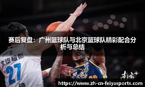 赛后复盘：广州篮球队与北京篮球队精彩配合分析与总结